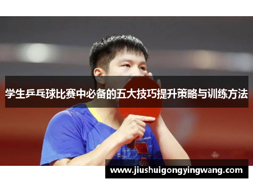 学生乒乓球比赛中必备的五大技巧提升策略与训练方法