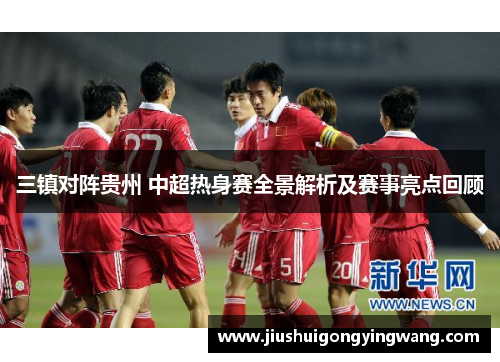三镇对阵贵州 中超热身赛全景解析及赛事亮点回顾