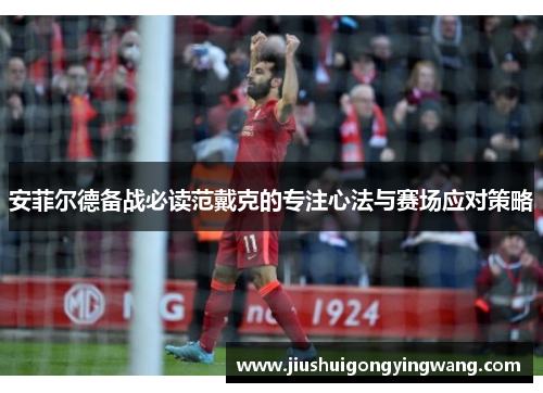安菲尔德备战必读范戴克的专注心法与赛场应对策略 安菲尔德备战必读范戴克的专注心法与赛场应对策略