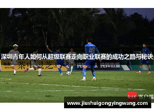 深圳青年人如何从超级联赛走向职业联赛的成功之路与秘诀