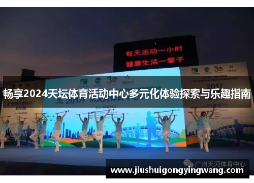 畅享2024天坛体育活动中心多元化体验探索与乐趣指南 畅享2024天坛体育活动中心多元化体验探索与乐趣指南