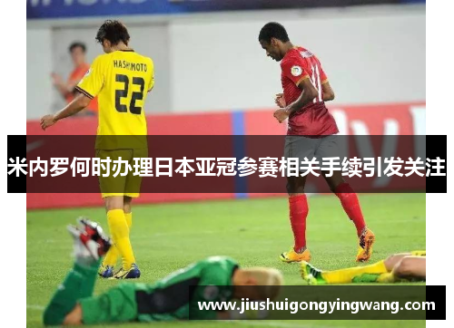 米内罗何时办理日本亚冠参赛相关手续引发关注