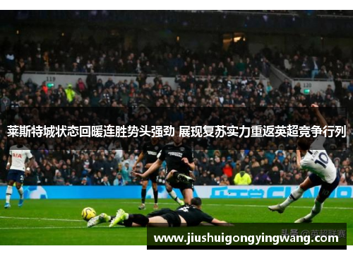 莱斯特城状态回暖连胜势头强劲 展现复苏实力重返英超竞争行列