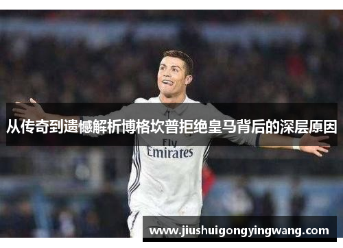 从传奇到遗憾解析博格坎普拒绝皇马背后的深层原因