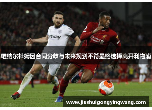 维纳尔杜姆因合同分歧与未来规划不符最终选择离开利物浦